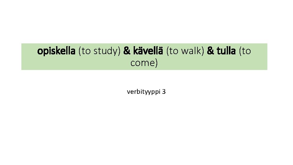 opiskella (to study) & kävellä (to walk) & tulla (to come) verbityyppi 3 