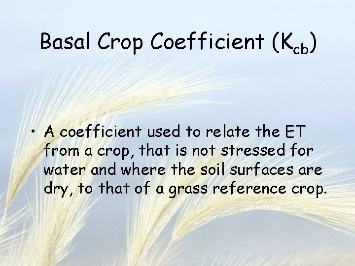Basal Crop Coefficient (Kcb) • A coefficient used to relate the ET from a