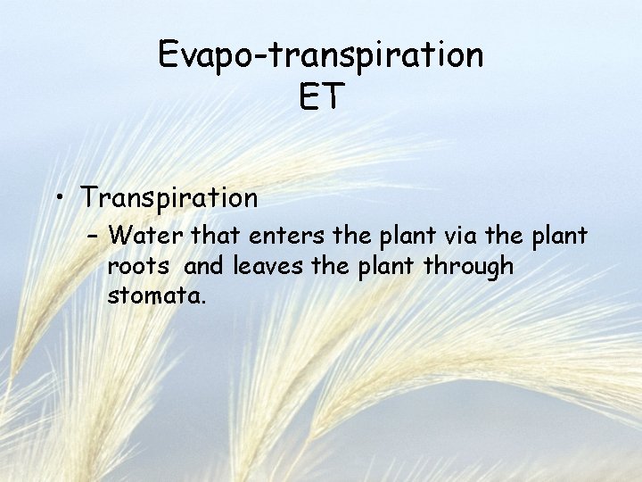 Evapo-transpiration ET • Transpiration – Water that enters the plant via the plant roots