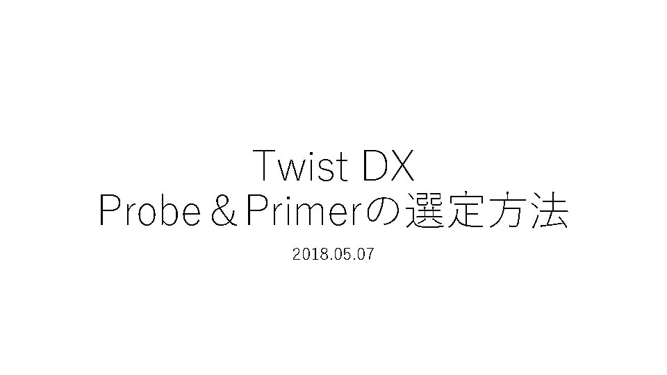 Twist DX Probe＆Primerの選定方法 2018. 05. 07 