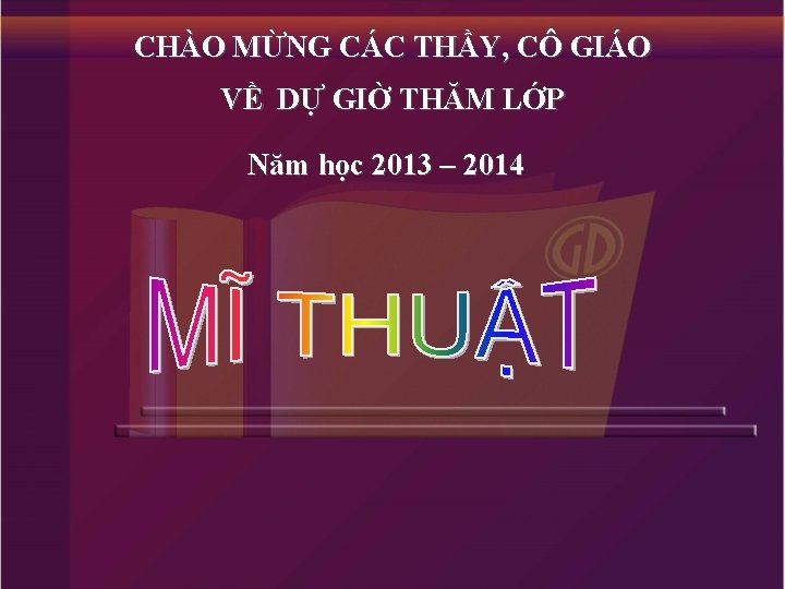 CHÀO MỪNG CÁC THẦY, CÔ GIÁO VỀ DỰ GIỜ THĂM LỚP Năm học 2013