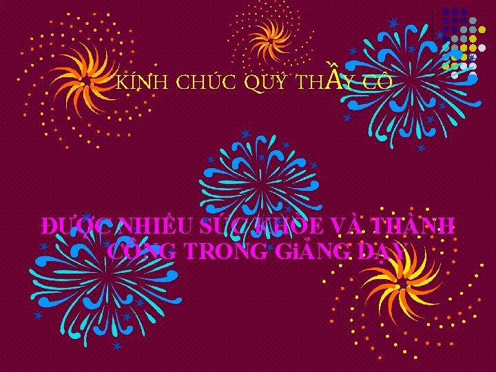 KÍNH CHÚC QUÝ THẦY CÔ ĐƯỢC NHIỀU SỨC KHỎE VÀ THÀNH CÔNG TRONG GiẢNG