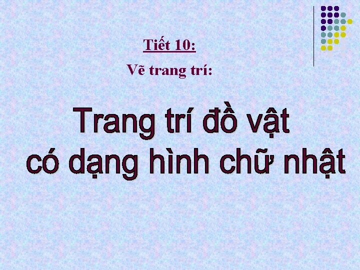 Tiết 10: Vẽ trang trí: 