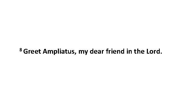 8 Greet Ampliatus, my dear friend in the Lord. 8 Greet Ampliatus, my dear friend in the Lord.