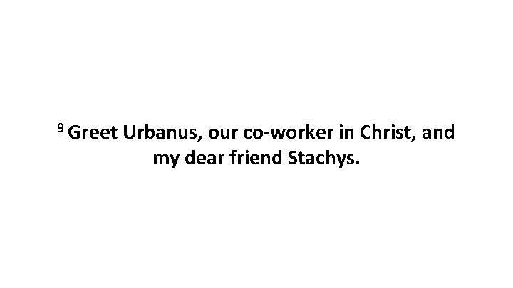 9 Greet Urbanus, our co-worker in Christ, and my dear friend Stachys. 9 Greet Urbanus, our co-worker in Christ, and my dear friend Stachys.
