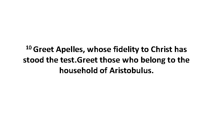 10 Greet Apelles, whose fidelity to Christ has stood the test. Greet those who 10 Greet Apelles, whose fidelity to Christ has stood the test. Greet those who