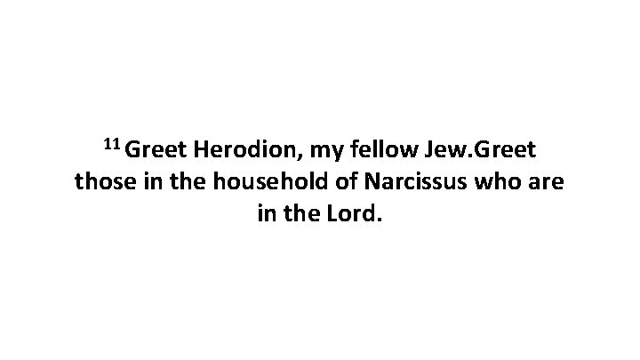 11 Greet Herodion, my fellow Jew. Greet those in the household of Narcissus who 11 Greet Herodion, my fellow Jew. Greet those in the household of Narcissus who