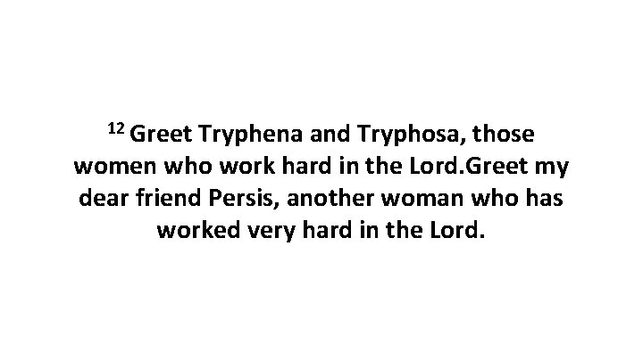 12 Greet Tryphena and Tryphosa, those women who work hard in the Lord. Greet 12 Greet Tryphena and Tryphosa, those women who work hard in the Lord. Greet