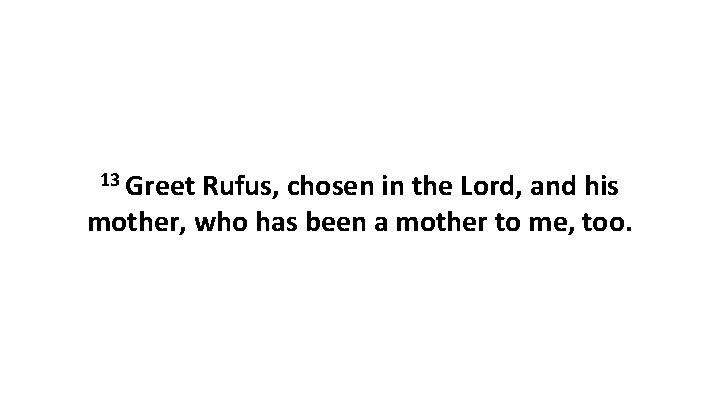 13 Greet Rufus, chosen in the Lord, and his mother, who has been a 13 Greet Rufus, chosen in the Lord, and his mother, who has been a