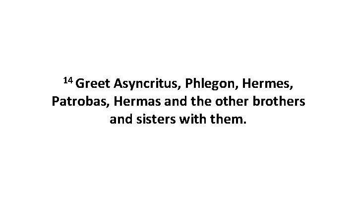 14 Greet Asyncritus, Phlegon, Hermes, Patrobas, Hermas and the other brothers and sisters with 14 Greet Asyncritus, Phlegon, Hermes, Patrobas, Hermas and the other brothers and sisters with