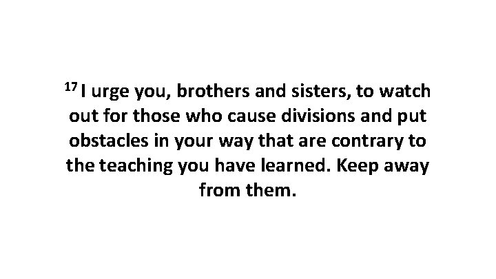 17 I urge you, brothers and sisters, to watch out for those who cause 17 I urge you, brothers and sisters, to watch out for those who cause