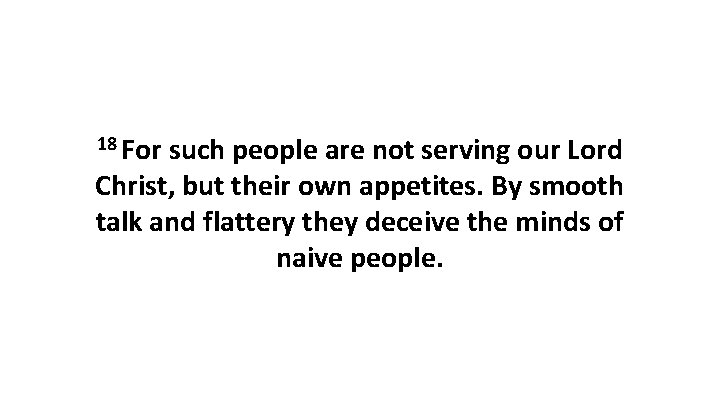 18 For such people are not serving our Lord Christ, but their own appetites. 18 For such people are not serving our Lord Christ, but their own appetites.