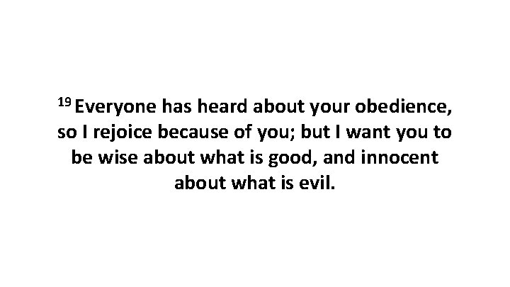 19 Everyone has heard about your obedience, so I rejoice because of you; but 19 Everyone has heard about your obedience, so I rejoice because of you; but