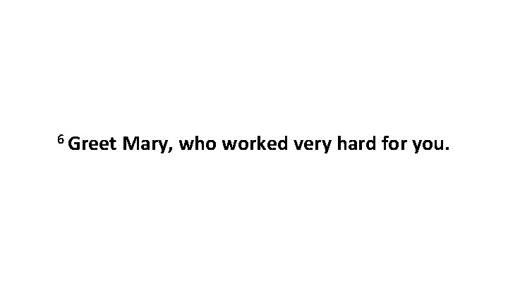 6 Greet Mary, who worked very hard for you. 6 Greet Mary, who worked very hard for you.