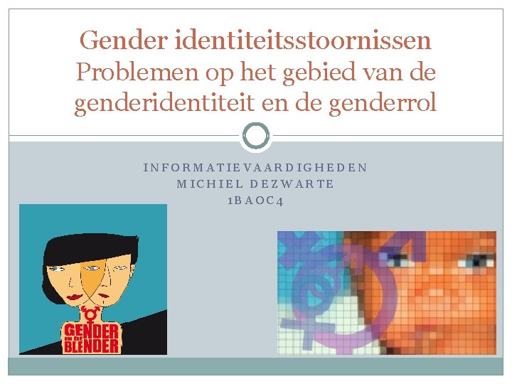 Gender identiteitsstoornissen Problemen op het gebied van de genderidentiteit en de genderrol INFORMATIEVAARDIGHEDEN MICHIEL