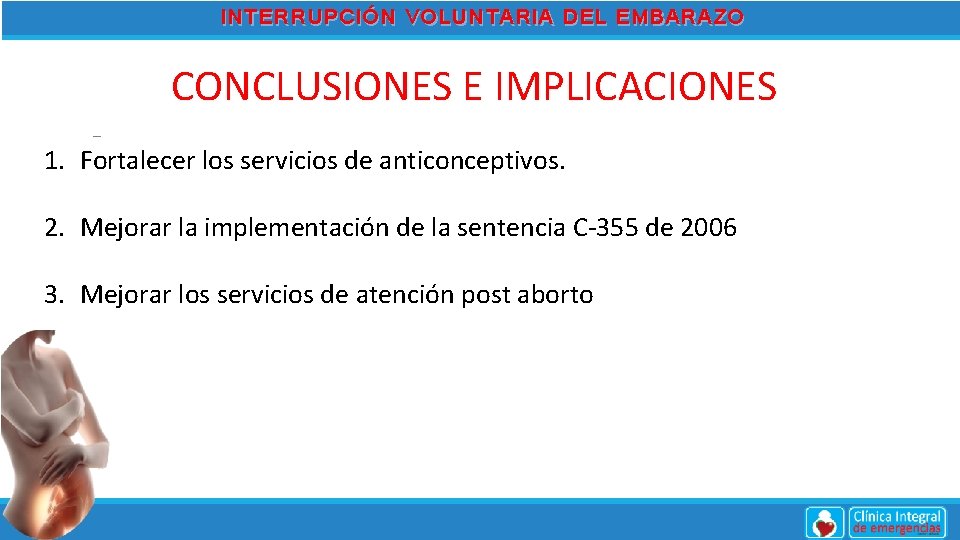 INTERRUPCIÓN VOLUNTARIA DEL EMBARAZO CONCLUSIONES E IMPLICACIONES 1. Fortalecer los servicios de anticonceptivos. 2.