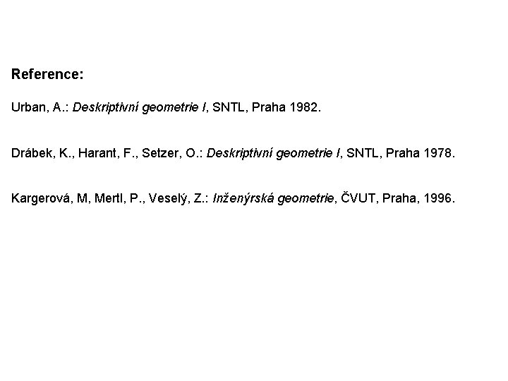 Reference: Urban, A. : Deskriptivní geometrie I, SNTL, Praha 1982. Drábek, K. , Harant,