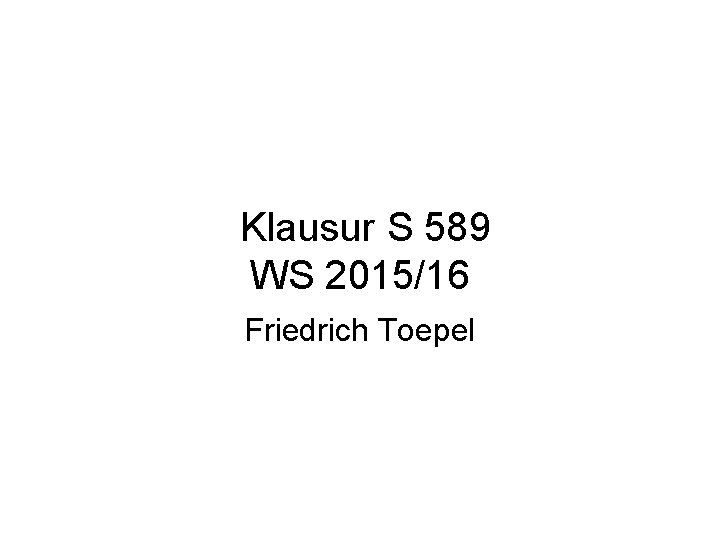 Klausur S 589 WS 2015/16 Friedrich Toepel 