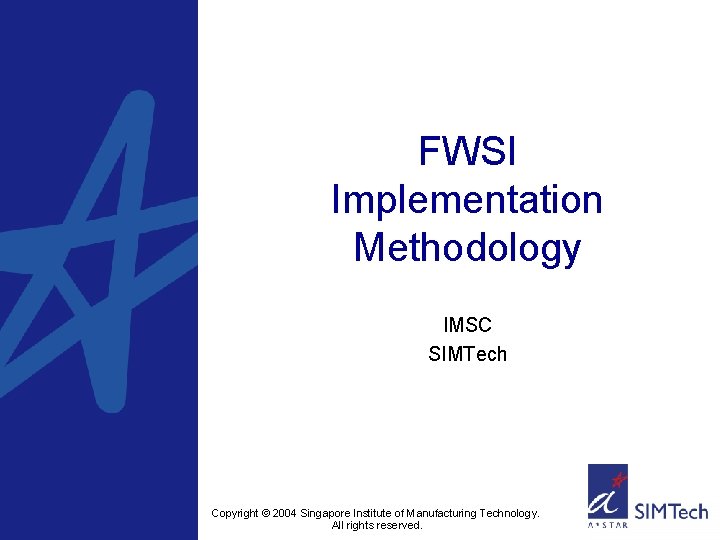 FWSI Implementation Methodology IMSC SIMTech Copyright © 2004 Singapore Institute of Manufacturing Technology. All