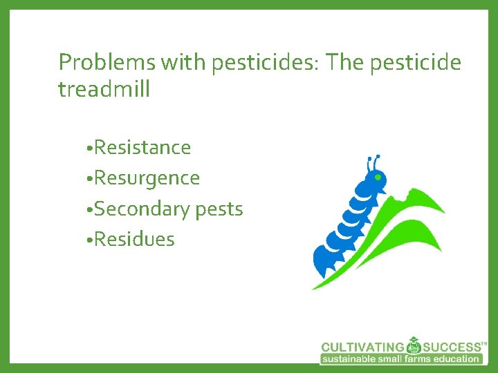 Problems with pesticides: The pesticide treadmill • Resistance • Resurgence • Secondary pests •