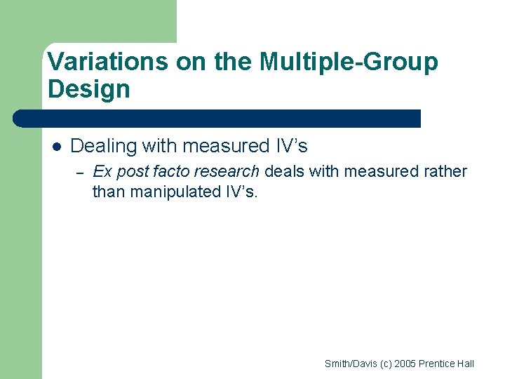 Variations on the Multiple-Group Design l Dealing with measured IV’s – Ex post facto