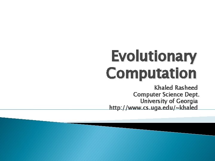 Evolutionary Computation Khaled Rasheed Computer Science Dept. University of Georgia http: //www. cs. uga.