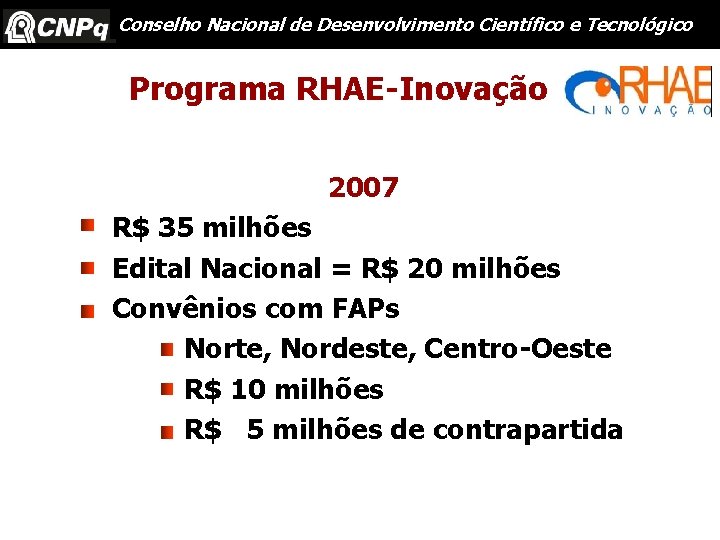 Conselho Nacional de Desenvolvimento Científico e Tecnológico Programa RHAE-Inovação 2007 R$ 35 milhões Edital