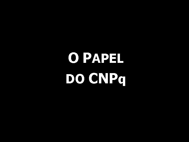 O PAPEL DO CNPq 