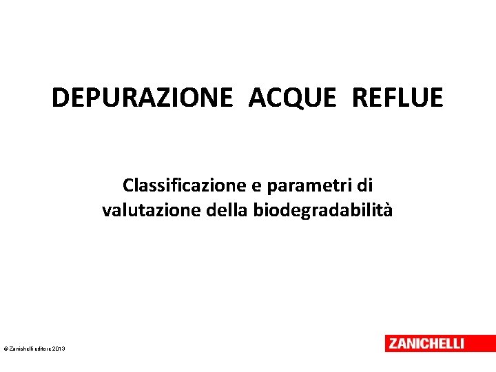 DEPURAZIONE ACQUE REFLUE Classificazione e parametri di valutazione della biodegradabilità © Zanichelli editore 2013