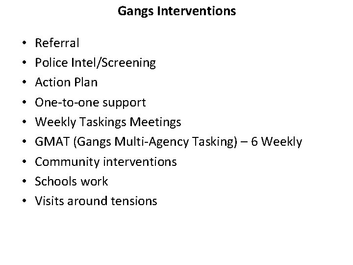 Gangs Interventions • • • Referral Police Intel/Screening Action Plan One-to-one support Weekly Taskings Gangs Interventions • • • Referral Police Intel/Screening Action Plan One-to-one support Weekly Taskings