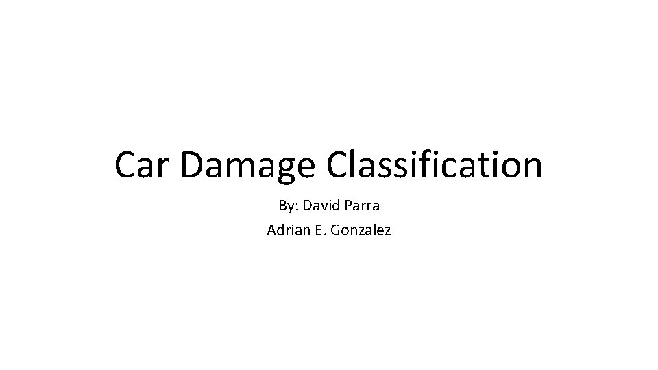Car Damage Classification By: David Parra Adrian E. Gonzalez 