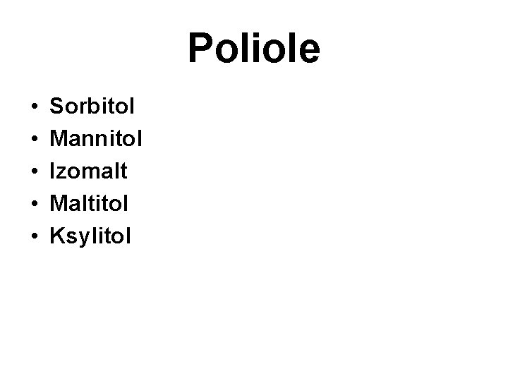 Poliole • • • Sorbitol Mannitol Izomalt Maltitol Ksylitol 