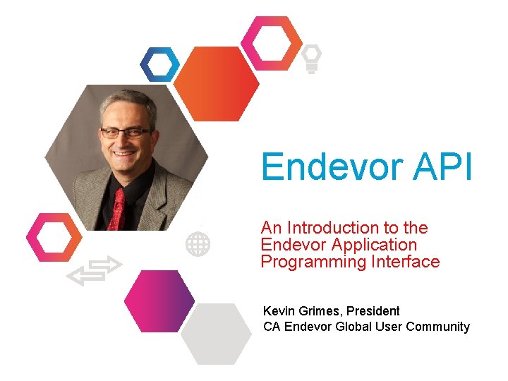 Endevor API An Introduction to the Endevor Application Programming Interface Kevin Grimes, President CA