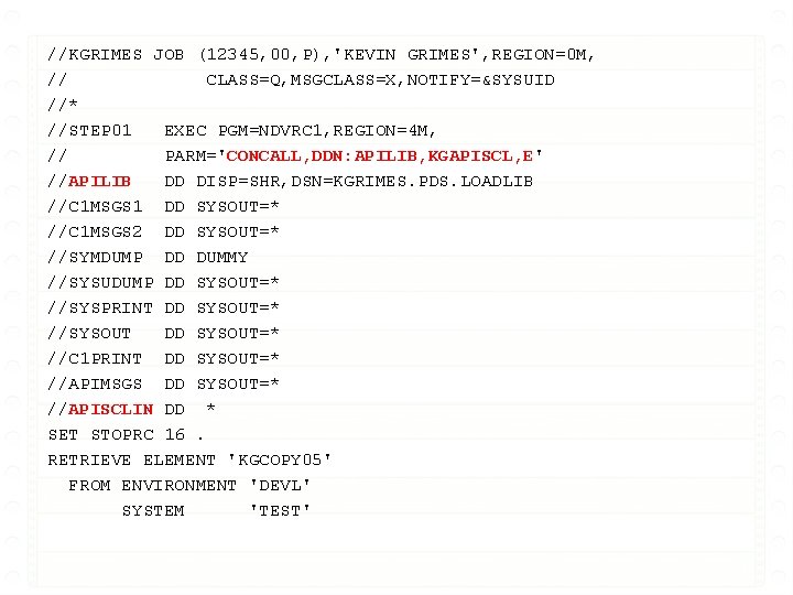 //KGRIMES JOB (12345, 00, P), 'KEVIN GRIMES', REGION=0 M, // CLASS=Q, MSGCLASS=X, NOTIFY=&SYSUID //*