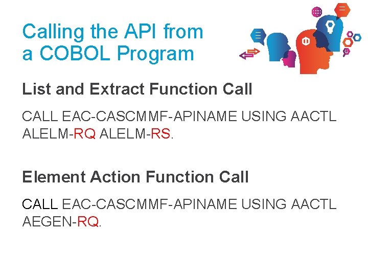 Calling the API from a COBOL Program List and Extract Function Call CALL EAC-CASCMMF-APINAME