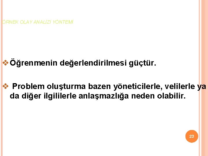 ÖRNEK OLAY ANALİZİ YÖNTEMİ v Öğrenmenin değerlendirilmesi güçtür. v Problem oluşturma bazen yöneticilerle, velilerle