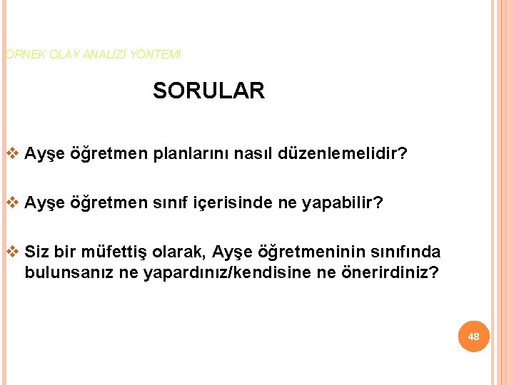 ÖRNEK OLAY ANALİZİ YÖNTEMİ SORULAR v Ayşe öğretmen planlarını nasıl düzenlemelidir? v Ayşe öğretmen