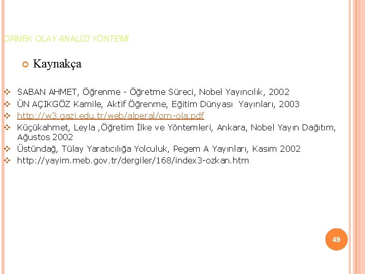 ÖRNEK OLAY ANALİZİ YÖNTEMİ Kaynakça SABAN AHMET, Öğrenme - Öğretme Süreci, Nobel Yayıncılık, 2002