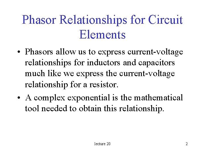 Phasor Relationships for Circuit Elements • Phasors allow us to express current-voltage relationships for