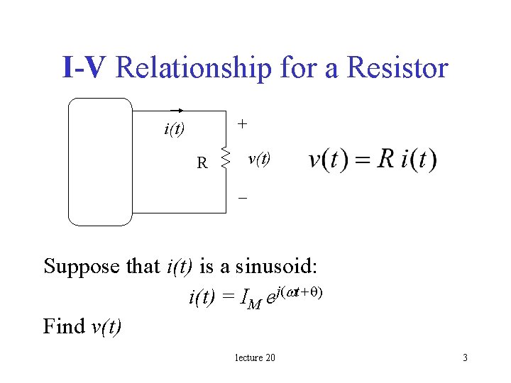 I-V Relationship for a Resistor + i(t) v(t) R – Suppose that i(t) is