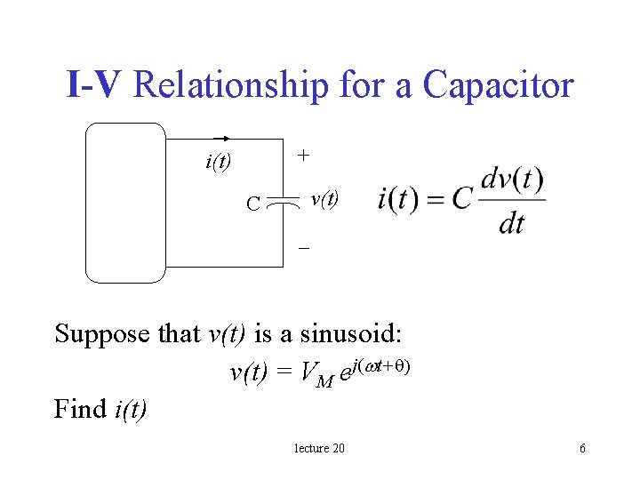 I-V Relationship for a Capacitor + i(t) v(t) C – Suppose that v(t) is