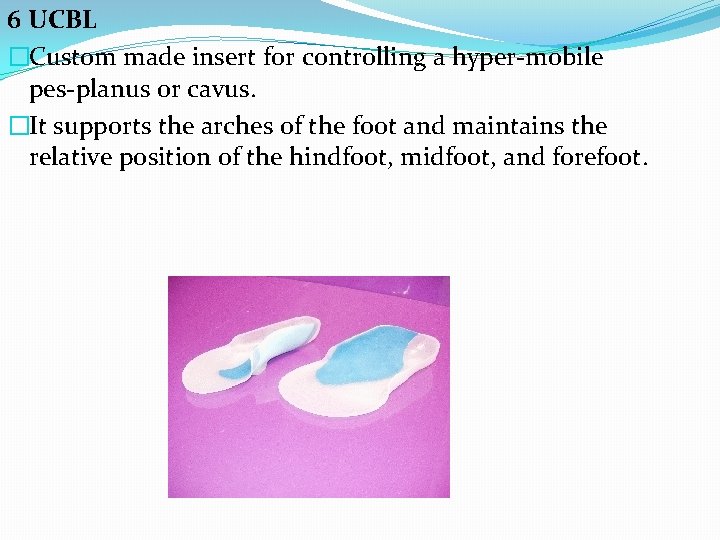 6 UCBL �Custom made insert for controlling a hyper-mobile pes-planus or cavus. �It supports