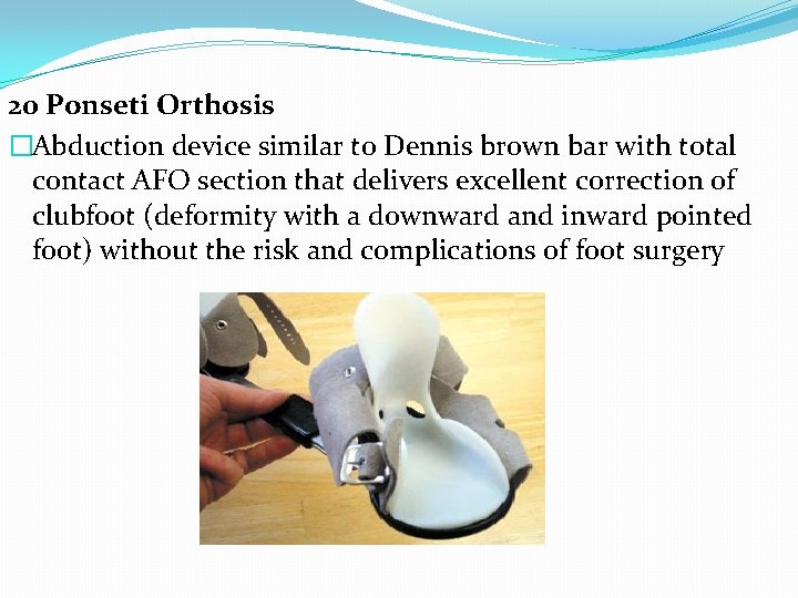 20 Ponseti Orthosis �Abduction device similar to Dennis brown bar with total contact AFO