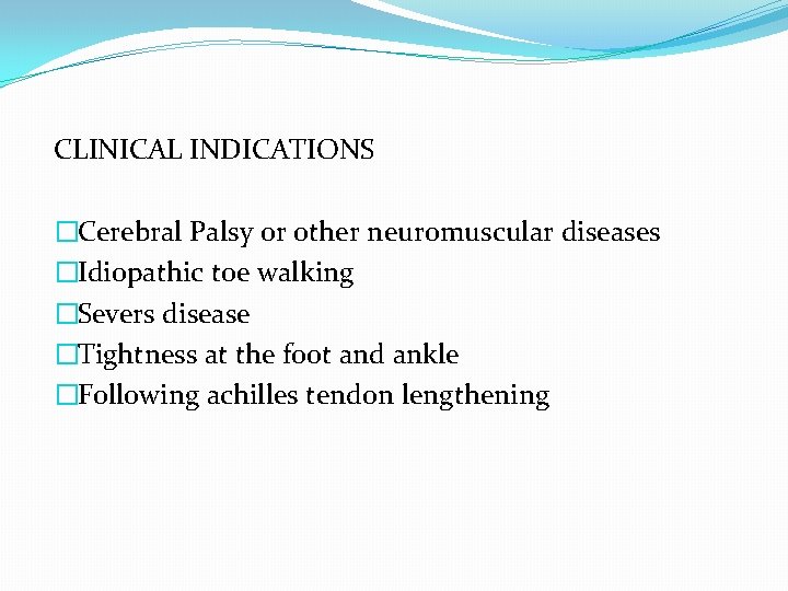 CLINICAL INDICATIONS �Cerebral Palsy or other neuromuscular diseases �Idiopathic toe walking �Severs disease �Tightness