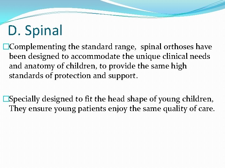 D. Spinal �Complementing the standard range, spinal orthoses have been designed to accommodate the