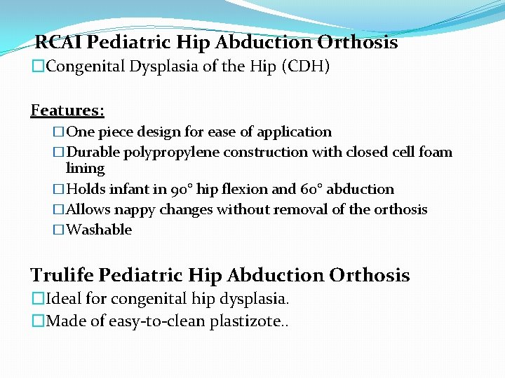  RCAI Pediatric Hip Abduction Orthosis �Congenital Dysplasia of the Hip (CDH) Features: �One