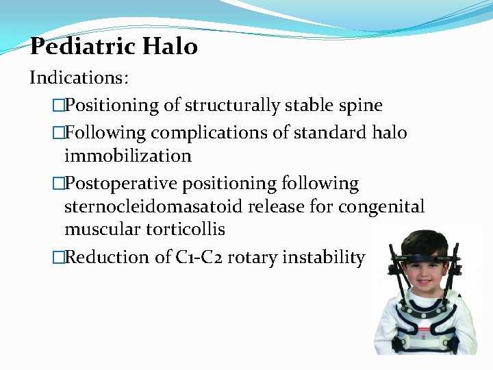 Pediatric Halo Indications: �Positioning of structurally stable spine �Following complications of standard halo immobilization