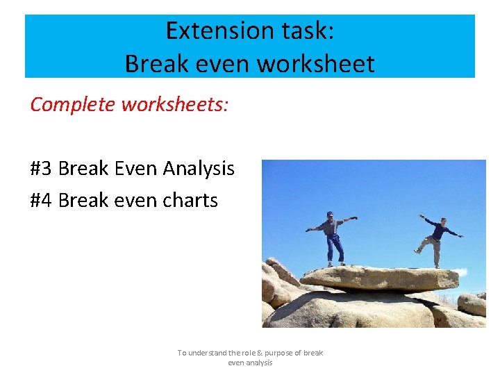 Extension task: Break even worksheet Complete worksheets: #3 Break Even Analysis #4 Break even