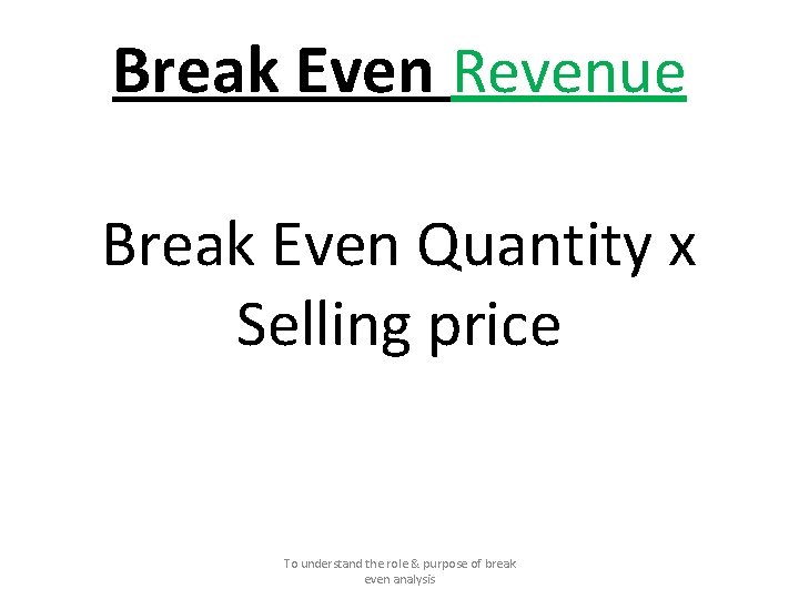 Break Even Revenue Break Even Quantity x Selling price To understand the role &