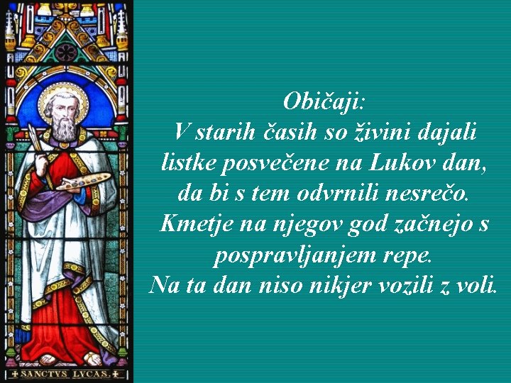 Običaji: V starih časih so živini dajali listke posvečene na Lukov dan, da bi